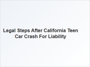 California Car Crash Liability Steps After Teen Accident